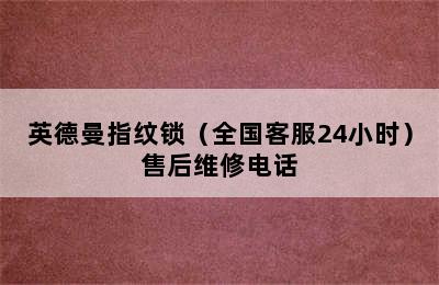 英德曼指纹锁（全国客服24小时）售后维修电话