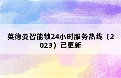 英德曼智能锁24小时服务热线（2023）已更新