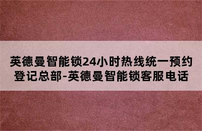 英德曼智能锁24小时热线统一预约登记总部-英德曼智能锁客服电话