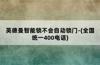 英德曼智能锁不会自动锁门-(全国统一400电话)