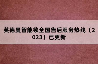 英德曼智能锁全国售后服务热线（2023）已更新