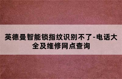 英德曼智能锁指纹识别不了-电话大全及维修网点查询