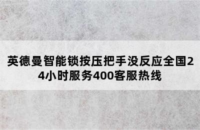 英德曼智能锁按压把手没反应全国24小时服务400客服热线