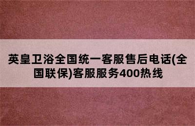 英皇卫浴全国统一客服售后电话(全国联保)客服服务400热线