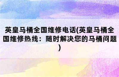 英皇马桶全国维修电话(英皇马桶全国维修热线：随时解决您的马桶问题)