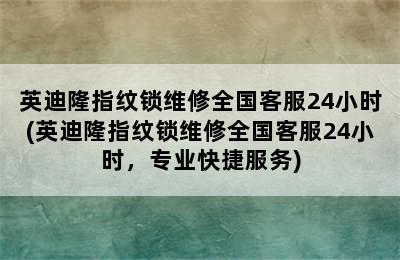 英迪隆指纹锁维修全国客服24小时(英迪隆指纹锁维修全国客服24小时，专业快捷服务)