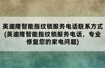 英迪隆智能指纹锁服务电话联系方式(英迪隆智能指纹锁服务电话，专业修复您的家电问题)