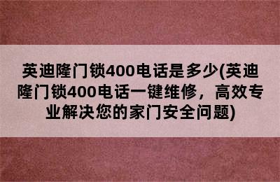 英迪隆门锁400电话是多少(英迪隆门锁400电话一键维修，高效专业解决您的家门安全问题)