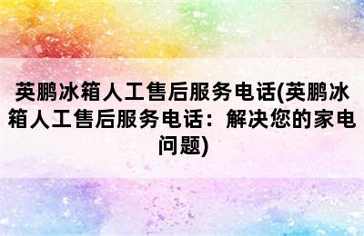 英鹏冰箱人工售后服务电话(英鹏冰箱人工售后服务电话：解决您的家电问题)