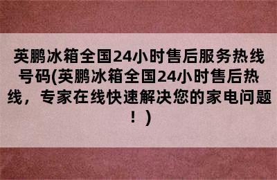 英鹏冰箱全国24小时售后服务热线号码(英鹏冰箱全国24小时售后热线，专家在线快速解决您的家电问题！)