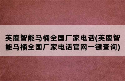 英鹿智能马桶全国厂家电话(英鹿智能马桶全国厂家电话官网一键查询)