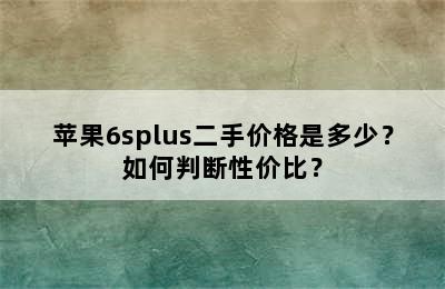 苹果6splus二手价格是多少？如何判断性价比？