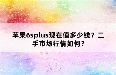 苹果6splus现在值多少钱？二手市场行情如何？