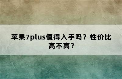 苹果7plus值得入手吗？性价比高不高？