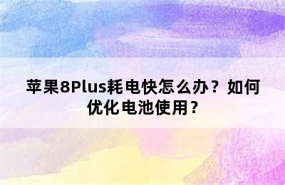 苹果8Plus耗电快怎么办？如何优化电池使用？