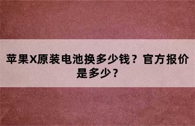 苹果X原装电池换多少钱？官方报价是多少？