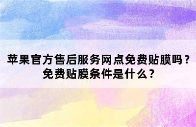 苹果官方售后服务网点免费贴膜吗？免费贴膜条件是什么？