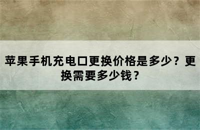 苹果手机充电口更换价格是多少？更换需要多少钱？