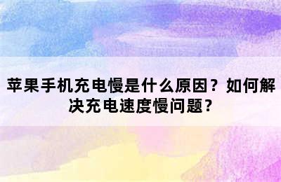 苹果手机充电慢是什么原因？如何解决充电速度慢问题？