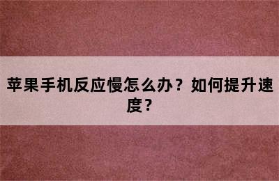 苹果手机反应慢怎么办？如何提升速度？