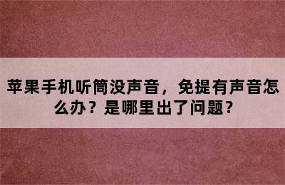 苹果手机听筒没声音，免提有声音怎么办？是哪里出了问题？