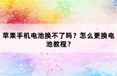 苹果手机电池换不了吗？怎么更换电池教程？