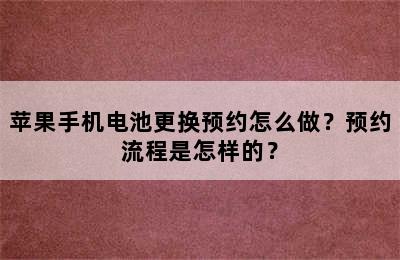 苹果手机电池更换预约怎么做？预约流程是怎样的？