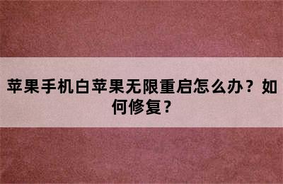 苹果手机白苹果无限重启怎么办？如何修复？