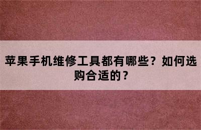 苹果手机维修工具都有哪些？如何选购合适的？