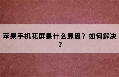 苹果手机花屏是什么原因？如何解决？