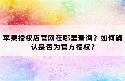 苹果授权店官网在哪里查询？如何确认是否为官方授权？