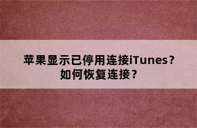 苹果显示已停用连接iTunes？如何恢复连接？