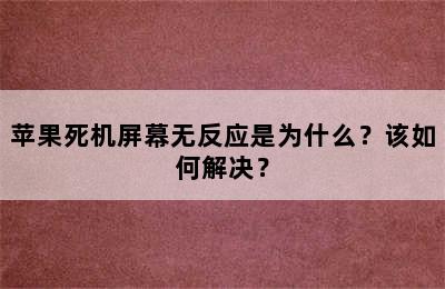 苹果死机屏幕无反应是为什么？该如何解决？