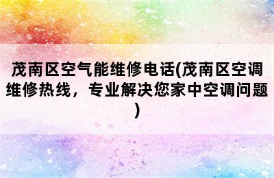 茂南区空气能维修电话(茂南区空调维修热线，专业解决您家中空调问题)