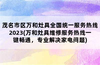茂名市区万和灶具全国统一服务热线2023(万和灶具维修服务热线一键畅通，专业解决家电问题)