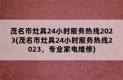 茂名市灶具24小时服务热线2023(茂名市灶具24小时服务热线2023，专业家电维修)