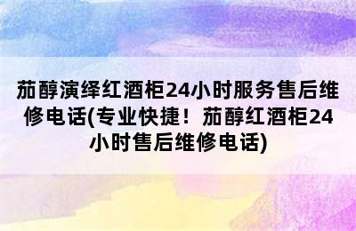 茄醇演绎红酒柜24小时服务售后维修电话(专业快捷！茄醇红酒柜24小时售后维修电话)