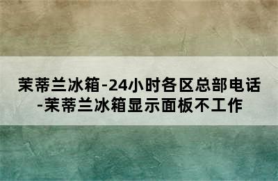 茉蒂兰冰箱-24小时各区总部电话-茉蒂兰冰箱显示面板不工作