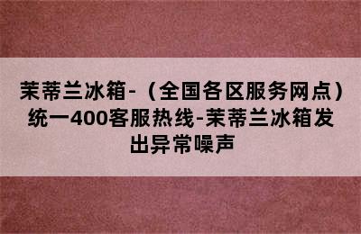 茉蒂兰冰箱-（全国各区服务网点）统一400客服热线-茉蒂兰冰箱发出异常噪声