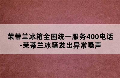 茉蒂兰冰箱全国统一服务400电话-茉蒂兰冰箱发出异常噪声