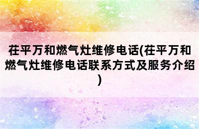 茌平万和燃气灶维修电话(茌平万和燃气灶维修电话联系方式及服务介绍)