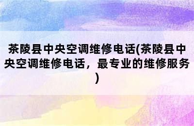 茶陵县中央空调维修电话(茶陵县中央空调维修电话，最专业的维修服务)