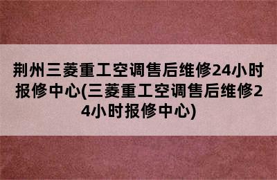 荆州三菱重工空调售后维修24小时报修中心(三菱重工空调售后维修24小时报修中心)