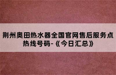 荆州奥田热水器全国官网售后服务点热线号码-《今日汇总》