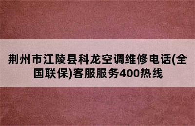 荆州市江陵县科龙空调维修电话(全国联保)客服服务400热线