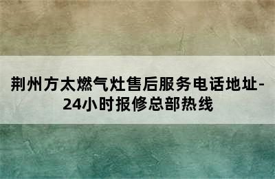 荆州方太燃气灶售后服务电话地址-24小时报修总部热线