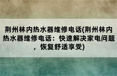 荆州林内热水器维修电话(荆州林内热水器维修电话：快速解决家电问题，恢复舒适享受)