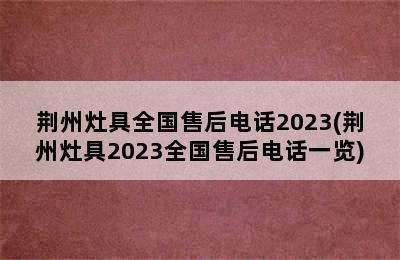 荆州灶具全国售后电话2023(荆州灶具2023全国售后电话一览)