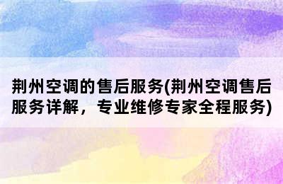 荆州空调的售后服务(荆州空调售后服务详解，专业维修专家全程服务)