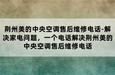 荆州美的中央空调售后维修电话-解决家电问题，一个电话解决荆州美的中央空调售后维修电话